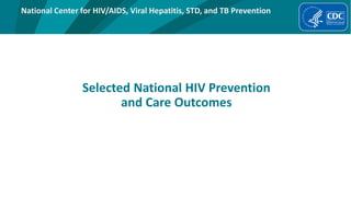 National Center for HIV/AIDS, Viral Hepatitis, STD, and TB Prevention
Selected National HIV Prevention
and Care Outcomes
 