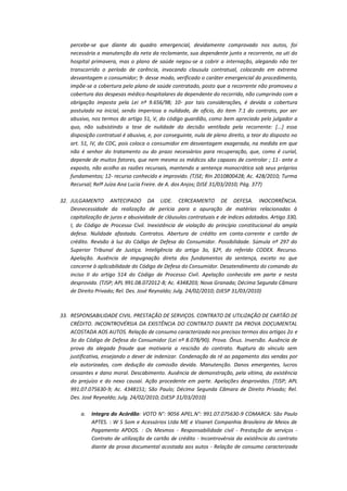 percebe-se que diante do quadro emergencial, devidamente comprovado nos autos, foi
necessária a manutenção da neta da reclamante, sua dependente junto a recorrente, na uti do
hospital primavera, mas o plano de saúde negou-se a cobrir a internação, alegando não ter
transcorrido o período de carência, invocando clausula contratual, colocando em extrema
desvantagem o consumidor; 9- desse modo, verificado o caráter emergencial do procedimento,
impõe-se a cobertura pelo plano de saúde contratado, posto que a recorrente não promoveu a
cobertura das despesas médico-hospitalares da dependente do recorrido, não cumprindo com a
obrigação imposta pela Lei nº 9.656/98; 10- por tais considerações, é devida a cobertura
postulada na inicial, sendo imperiosa a nulidade, de ofício, do item 7.1 do contrato, por ser
abusivo, nos termos do artigo 51, V, do código guardião, como bem apreciado pelo julgador a
quo, não subsistindo a tese de nulidade da decisão ventilada pela recorrente: [...] essa
disposição contratual é abusiva, e, por conseguinte, nula de pleno direito, a teor do disposto no
art. 51, IV, do CDC, pois coloca o consumidor em desvantagem exagerada, na medida em que
não é senhor do tratamento ou do prazo necessários para recuperação, que, como é curial,
depende de muitos fatores, que nem mesmo os médicos são capazes de controlar ; 11- ante o
exposto, não acolho as razões recursais, mantendo a sentença monocrática sob seus próprios
fundamentos; 12- recurso conhecido e improvido. (TJSE; RIn 2010800428; Ac. 428/2010; Turma
Recursal; Relª Juíza Ana Lucia Freire. de A. dos Anjos; DJSE 31/03/2010; Pág. 377)
32. JULGAMENTO ANTECIPADO DA LIDE. CERCEAMENTO DE DEFESA. INOCORRÊNCIA.
Desnecessidade da realização de perícia para a apuração de matérias relacionadas à
capitalização de juros e abusividade de cláusulas contratuais e de índices adotados. Artigo 330,
I, do Código de Processo Civil. Inexistência de violação do princípio constitucional da ampla
defesa. Nulidade afastada. Contratos. Abertura de crédito em conta-corrente e cartão de
crédito. Revisão à luz do Código de Defesa do Consumidor. Possibilidade. Súmula nº 297 do
Superior Tribunal de Justiça. Inteligência do artigo 3o, §2º, do referido CODEX. Recurso.
Apelação. Ausência de impugnação direta dos fundamentos da sentença, exceto no que
concerne à aplicabilidade do Código de Defesa do Consumidor. Desatendimento do comando do
inciso II do artigo 514 do Código de Processo Civil. Apelação conhecida em parte e nesta
desprovida. (TJSP; APL 991.08.072012-8; Ac. 4348203; Nova Granada; Décima Segunda Câmara
de Direito Privado; Rel. Des. José Reynaldo; Julg. 24/02/2010; DJESP 31/03/2010)

33. RESPONSABILIDADE CIVIL. PRESTAÇÃO DE SERVIÇOS. CONTRATO DE UTILIZAÇÃO DE CARTÃO DE
CRÉDITO. INCONTROVÉRSIA DA EXISTÊNCIA DO CONTRATO DIANTE DA PROVA DOCUMENTAL
ACOSTADA AOS AUTOS. Relação de consumo caracterizada nos precisos termos dos artigos 2o e
3o do Código de Defesa do Consumidor (Lei nº 8.078/90). Prova. Ônus. Inversão. Ausência de
prova da alegada fraude que motivaria a rescisão do contrato. Ruptura do vínculo sem
justificativa, ensejando o dever de indenizar. Condenação da ré ao pagamento das vendas por
ela autorizadas, com dedução da comissão devida. Manutenção. Danos emergentes, lucros
cessantes e dano moral. Descabimento. Ausência de demonstração, pela vítima, da existência
do prejuízo e do nexo causai. Ação procedente em parte. Apelações desprovidas. (TJSP; APL
991.07.075630-9; Ac. 4348151; São Paulo; Décima Segunda Câmara de Direito Privado; Rel.
Des. José Reynaldo; Julg. 24/02/2010; DJESP 31/03/2010)
a.

Integra do Acórdão: VOTO N°: 9056 APEL.N°: 991.07.075630-9 COMARCA: São Paulo
APTES. : W S Som e Acessórios Ltda ME e Visanet Companhia Brasileira de Meios de
Pagamento APDOS. : Os Mesmos - Responsabilidade civil - Prestação de serviços Contrato de utilização de cartão de crédito - Incontrovérsia da existência do contrato
diante da prova documental acostada aos autos - Relação de consumo caracterizada

 