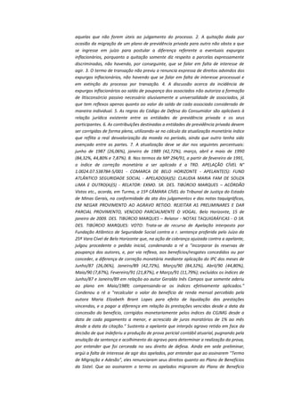 aquelas que não forem úteis ao julgamento do processo. 2. A quitação dada por
ocasião da migração de um plano de previdência privada para outro não obsta a que
se ingresse em juízo para postular a diferença referente a eventuais expurgos
inflacionários, porquanto a quitação somente diz respeito a parcelas expressamente
discriminadas, não havendo, por conseguinte, que se falar em falta de interesse de
agir. 3. O termo de transação não previu a renuncia expressa de direitos advindos dos
expurgos inflacionários, não havendo que se falar em falta de interesse processual e
em extinção do processo por transação. 4. A discussão acerca da incidência de
expurgos inflacionários ao saldo de poupança dos associados não autoriza a formação
de litisconsórcio passivo necessário alusivamente a universalidade de associados, já
que tem reflexos apenas quanto ao valor do saldo de cada associado considerado de
maneira individual. 5. As regras do Código de Defesa do Consumidor são aplicáveis à
relação jurídica existente entre as entidades de previdência privada e os seus
participantes. 6. As contribuições destinadas a entidades de previdência privada devem
ser corrigidas de forma plena, utilizando-se no cálculo da atualização monetária índice
que reflita a real desvalorização da moeda no período, ainda que outro tenha sido
avençado entre as partes. 7. A atualização deve se dar nos seguintes percentuais:
junho de 1987 (26,06%), janeiro de 1989 (42,72%), março, abril e maio de 1990
(84,32%, 44,80% e 7,87%). 8. Nos termos da MP 294/91, a partir de fevereiro de 1991,
o índice de correção monetária a ser aplicado é a TRD. APELAÇÃO CÍVEL N°
1.0024.07.538784-5/001 - COMARCA DE BELO HORIZONTE - APELANTE(S): FUND
ATLÂNTICO SEGURIDADE SOCIAL - APELADO(A)(S): CLAUDIA MARIA FAM DE SOUZA
LIMA E OUTRO(A)(S) - RELATOR: EXMO. SR. DES. TIBÚRCIO MARQUES – ACÓRDÃO
Vistos etc., acorda, em Turma, a 15ª CÂMARA CÍVEL do Tribunal de Justiça do Estado
de Minas Gerais, na conformidade da ata dos julgamentos e das notas taquigráficas,
EM NEGAR PROVIMENTO AO AGRAVO RETIDO. REJEITAR AS PRELIMINARES E DAR
PARCIAL PROVIMENTO, VENCIDO PARCIALMENTE O VOGAL. Belo Horizonte, 15 de
janeiro de 2009. DES. TIBÚRCIO MARQUES – Relator - NOTAS TAQUIGRÁFICAS - O SR.
DES. TIBÚRCIO MARQUES: VOTO: Trata-se de recurso de Apelação interposto por
Fundação Atlântico de Seguridade Social contra a r. sentença proferida pelo Juízo da
25ª Vara Cível de Belo Horizonte que, na ação de cobrança ajuizada contra a apelante,
julgou procedente o pedido inicial, condenando a ré a "incorporar às reservas de
poupança dos autores, e, por via reflexa, aos benefícios/resgates concedidos ou por
conceder, a diferença de correção monetária mediante aplicação do IPC dos meses de
Junho/87 (26,06%), Janeiro/89 (42,72%), Março/90 (84,32%), Abril/90 (44,80%),
Maio/90 (7,87%), Fevereiro/91 (21,87%), e Março/91 (11,79%); excluídos os índices de
Junho/87 e Janeiro/89 em relação ao autor Geraldo Inês Campos que somente aderiu
ao plano em Maio/1989; compensando-se os índices efetivamente aplicados."
Condenou a ré a "recalcular o valor do benefício de renda mensal percebido pela
autora Maria Elizabeth Brant Lopes para efeito de liquidação das prestações
vincendas, e a pagar a diferença em relação às prestações vencidas desde a data da
concessão do benefício, corrigidos monetariamente pelos índices da CGJMG desde a
data de cada pagamento a menor, e acrescido de juros moratórios de 1% ao mês
desde a data da citação." Sustenta a apelante que interpôs agravo retido em face da
decisão de que indeferiu a produção de prova pericial contábil atuarial, pugnando pela
anulação da sentença e acolhimento do agravo para determinar a realização da prova,
por entender que foi cerceada no seu direito de defesa. Ainda em sede preliminar,
argúi a falta de interesse de agir dos apelados, por entender que ao assinarem "Termo
de Migração e Adesão", eles renunciaram seus direitos quanto ao Plano de Benefícios
da Sistel. Que ao assinarem o termo os apelados migraram do Plano de Benefício

 