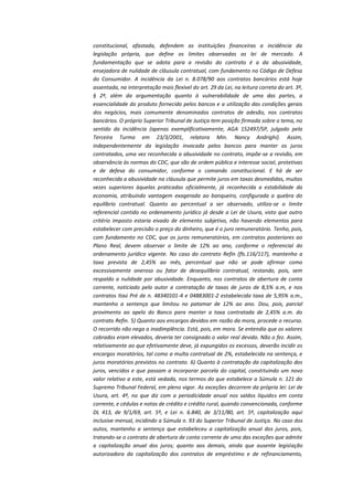 constitucional, afastada, defendem as instituições financeiras a incidência da
legislação própria, que define os limites observadas as lei de mercado. A
fundamentação que se adota para a revisão do contrato é a da abusividade,
ensejadora de nulidade de cláusula contratual, com fundamento no Código de Defesa
do Consumidor. A incidência da Lei n. 8.078/90 aos contratos bancários está hoje
assentada, na interpretação mais flexível do art. 29 da Lei, na leitura correta do art. 3º,
§ 2º, além da argumentação quanto à vulnerabilidade de uma das partes, a
essencialidade do produto fornecido pelos bancos e a utilização das condições gerais
dos negócios, mais comumente denominados contratos de adesão, nos contratos
bancários. O próprio Superior Tribunal de Justiça tem posição firmada sobre o tema, no
sentido da incidência (apenas exemplificativamente, AGA 152497/SP, julgado pela
Terceira Turma em 23/3/2001, relatora Min. Nancy Andrighi). Assim,
independentemente da legislação invocada pelos bancos para manter os juros
contratados, uma vez reconhecida a abusividade no contrato, impõe-se a revisão, em
observância às normas do CDC, que são de ordem pública e interesse social, protetivas
e de defesa do consumidor, conforme o comando constitucional. E há de ser
reconhecida a abusividade na cláusula que permite juros em taxas desmedidas, muitas
vezes superiores àquelas praticadas oficialmente, já reconhecida a estabilidade da
economia, atribuindo vantagem exagerada ao banqueiro, configurada a quebra do
equilíbrio contratual. Quanto ao percentual a ser observado, utiliza-se o limite
referencial contido no ordenamento jurídico já desde a Lei de Usura, visto que outro
critério imposto estaria eivado de elemento subjetivo, não havendo elementos para
estabelecer com precisão o preço do dinheiro, que é o juro remuneratório. Tenho, pois,
com fundamento no CDC, que os juros remuneratórios, em contratos posteriores ao
Plano Real, devem observar o limite de 12% ao ano, conforme o referencial do
ordenamento jurídico vigente. No caso do contrato Refin (fls.116/117), mantenho a
taxa prevista de 2,45% ao mês, percentual que não se pode afirmar como
excessivamente oneroso ou fator de desequilíbrio contratual, restando, pois, sem
respaldo a nulidade por abusividade. Enquanto, nos contratos de abertura de conta
corrente, noticiado pelo autor a contratação de taxas de juros de 8,5% a.m, e nos
contratos Itaú Pré de n. 48340101-4 e 04883001-2 estabelecida taxa de 5,95% a.m.,
mantenho a sentença que limitou no patamar de 12% ao ano. Dou, pois, parcial
provimento ao apelo do Banco para manter a taxa contratada de 2,45% a.m. do
contrato Refin. 5) Quanto aos encargos devidos em razão da mora, procede o recurso.
O recorrido não nega a inadimplência. Está, pois, em mora. Se entendia que os valores
cobrados eram elevados, deveria ter consignado o valor real devido. Não o fez. Assim,
relativamente ao que efetivamente deve, já expungidos os excessos, deverão incidir os
encargos moratórios, tal como a multa contratual de 2%, estabelecida na sentença, e
juros moratórios previstos no contrato. 6) Quanto à contratação da capitalização dos
juros, vencidos e que passam a incorporar parcela do capital, constituindo um novo
valor relativo a este, está vedada, nos termos do que estabelece a Súmula n. 121 do
Supremo Tribunal Federal, em pleno vigor. As exceções decorrem da própria lei: Lei de
Usura, art. 4º, no que diz com a periodicidade anual nos saldos líquidos em conta
corrente, e cédulas e notas de crédito e crédito rural, quando convencionada, conforme
DL 413, de 9/1/69, art. 5º, e Lei n. 6.840, de 3/11/80, art. 5º, capitalização aqui
inclusive mensal, incidindo a Súmula n. 93 do Superior Tribunal de Justiça. No caso dos
autos, mantenho a sentença que estabeleceu a capitalização anual dos juros, pois,
tratando-se o contrato de abertura de conta corrente de uma das exceções que admite
a capitalização anual dos juros; quanto aos demais, ainda que ausente legislação
autorizadora da capitalização dos contratos de empréstimo e de refinanciamento,

 