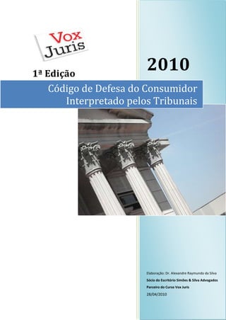 1ª Edição

2010

Código de Defesa do Consumidor
Interpretado pelos Tribunais

Elaboração: Dr. Alexandre Raymundo da Silva
Sócio do Escritório Simões & Silva Advogados
Parceiro do Curso Vox Juris

28/04/2010

 