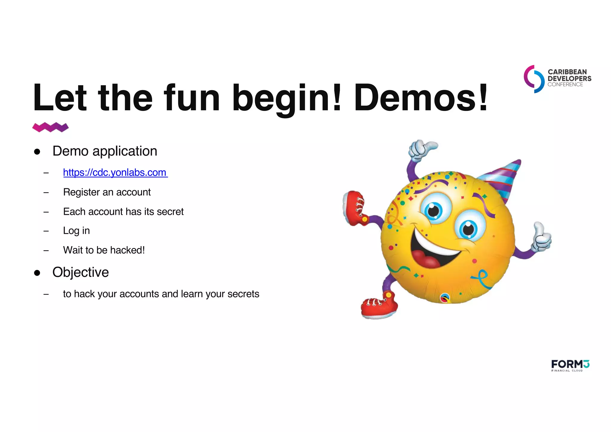 Let the fun begin! Demos!
● Demo application
– https://cdc.yonlabs.com
– Register an account
– Each account has its secret
– Log in
– Wait to be hacked!
● Objective
– to hack your accounts and learn your secrets
 