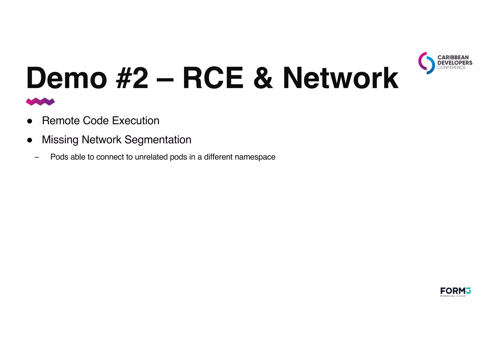 Demo #2 – RCE & Network
● Remote Code Execution
● Missing Network Segmentation
– Pods able to connect to unrelated pods in a different namespace
 