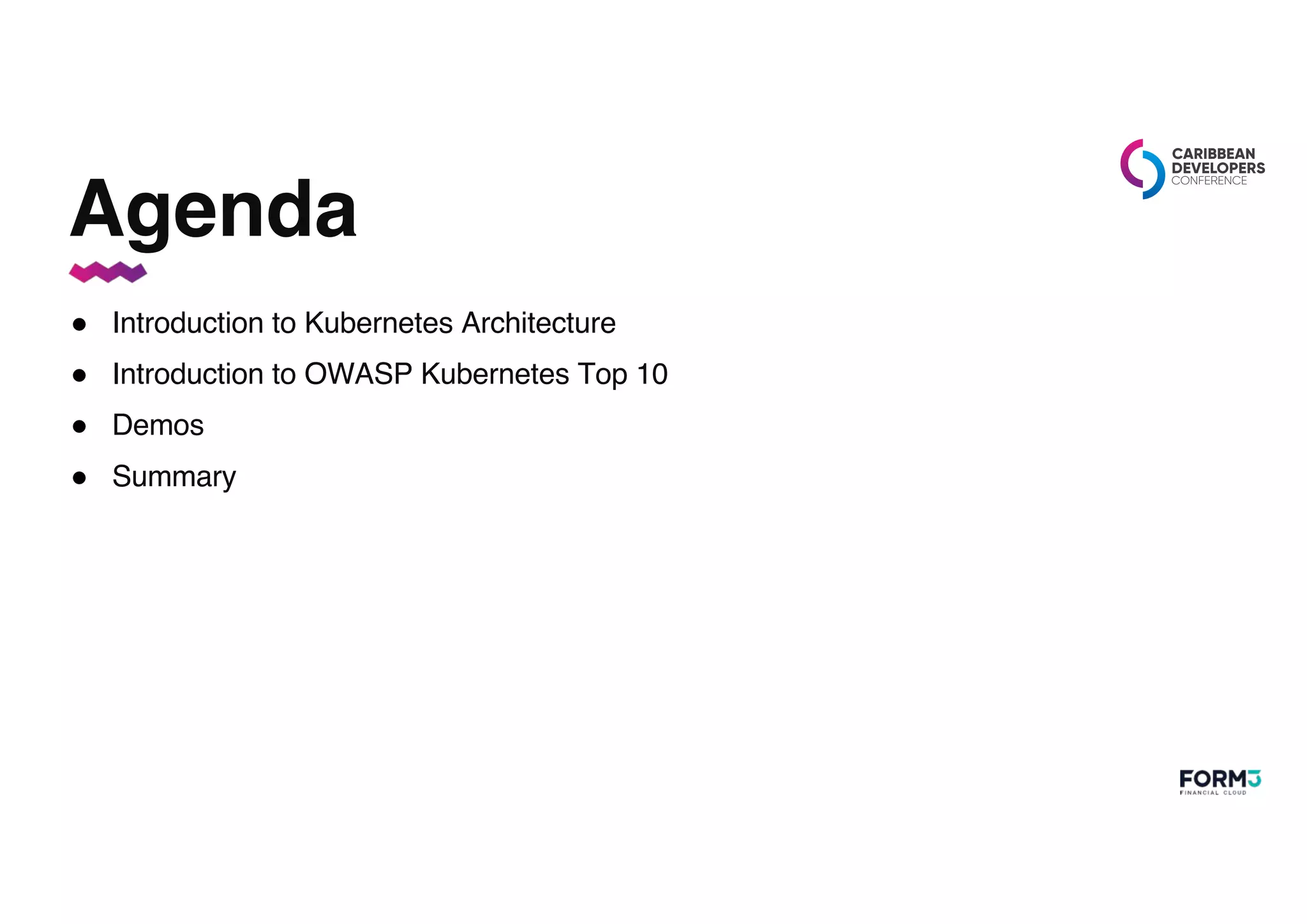 Agenda
● Introduction to Kubernetes Architecture
● Introduction to OWASP Kubernetes Top 10
● Demos
● Summary
 