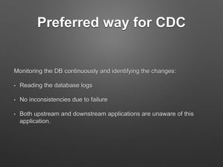 Preferred way for CDC
Monitoring the DB continuously and identifying the changes:
• Reading the database logs
• No inconsi...