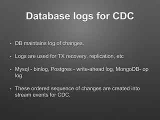 Database logs for CDC
• DB maintains log of changes.
• Logs are used for TX recovery, replication, etc
• Mysql - binlog, P...