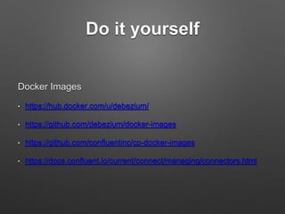Do it yourself
Docker Images
• https://hub.docker.com/u/debezium/
• https://github.com/debezium/docker-images
• https://gi...