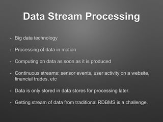 Data Stream Processing
• Big data technology
• Processing of data in motion
• Computing on data as soon as it is produced
...