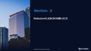 © 2026 NTT DATA Japan Corporation 20
© 2026 NTT DATA Japan Corporation
Section. 3
DebeziumによるCDCの使いどころ
 