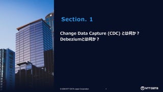 © 2026 NTT DATA Japan Corporation 4
© 2026 NTT DATA Japan Corporation
Section. 1
Change Data Capture (CDC) とは何か？
Debeziumとは何か？
 