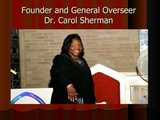 Founder and General Overseer  Dr. Carol Sherman  