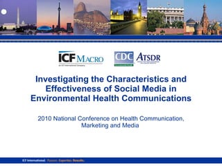 Investigating the Characteristics and Effectiveness of Social Media in Environmental Health Communications 2010 National Conference on Health Communication, Marketing and Media  