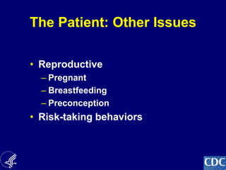 9
The Patient: Other Issues
• Reproductive
– Pregnant
– Breastfeeding
– Preconception
• Risk-taking behaviors
 