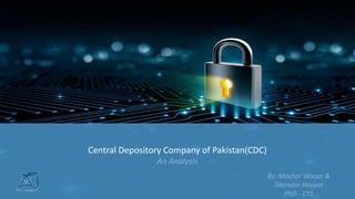 • By Muhammad Mazhar
• Sikander Hayyat Sheikh
• PhD (CyS)
Central Depository Company of Pakistan(CDC)
An Analysis
By: Mazhar Waqar &
Sikandar Hayyat
PhD - CYS
 
