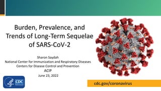 cdc.gov/coronavirus
Burden, Prevalence, and
Trends of Long-Term Sequelae
of SARS-CoV-2
Sharon Saydah
National Center for Immunization and Respiratory Diseases
Centers for Disease Control and Prevention
ACIP
June 23, 2022
 
