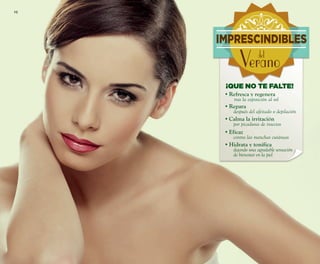 10
¡QUE NO TE FALTE!
•Refresca y regenera
tras la exposición al sol
•Repara
después del afeitado o depilación
•Calma la irritación
por picaduras de insectos
•Eficaz
contra las manchas cutáneas
•Hidrata y tonifica
dejando una agradable sensación
de bienestar en la piel
IMPRESCINDIBLES
Veranodel
OK-10-11 PEN C16.qxp_Maquetación 1 08/07/15 18:52 Página 1
 