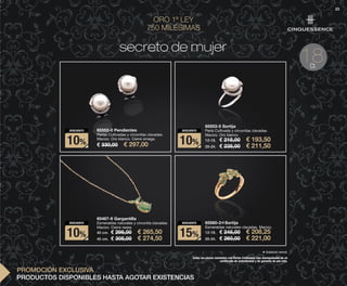 23
ORO 1ª LEY
750 MILÉSIMAS
18Ct.
PROMOCIÓN EXCLUSIVA
65552-0 Pendientes
Perlas Cultivadas y circonitas clavadas.
Macizo. Oro blanco. Cierre omega.
€ 330,00 € 297,0010%
DESCUENTO
65553-5 Sortija
Perla Cultivada y circonitas clavadas.
Macizo. Oro blanco.
12-18. € 215,00 € 193,50
20-24. € 235,00 € 211,50
10%
DESCUENTO
65467-9 Gargantilla
Esmeraldas naturales y circonita clavadas.
Macizo. Cierre reasa.
40 cm. € 295,00 € 265,50
45 cm. € 305,00 € 274,50
10%
DESCUENTO 65560-3Sortija
Esmeraldas naturales clavadas. Macizo.
12-18. € 245,00 € 208,25
20-24. € 260,00 € 221,00
15%
DESCUENTO
Todas las piezas montadas con Perlas Cultivadas irán acompañadas de un
certificado de autenticidad y de garantía de por vida.
❖ Grabación normal.
secreto de mujer
PRODUCTOS DISPONIBLES HASTA AGOTAR EXISTENCIAS
OK-22-23 CD16 ESP.qxp_Maquetación 1 08/07/15 19:39 Página 2
 