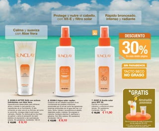 5 6 7
SPF
30
29
5. 83392-0 AFTER SUN con activos
hidratantes con Aloe Vera.
Especialmente desarrollado para refrescar,
aliviar e hidratar tu piel gracias a los
ingredientes de su formulación. El alto
contenido en aloe vera en su fórmula, así como
la camomila, consigue dejar la piel suave,
calmada y flexible. Su textura gel es muy fácil
de aplicar y calma la sensación de calor
debida a la exposición o las quemaduras
solares. Sin parabenos. Contenido: 150 ml
€ 12,95 € 9,10
6. 83398-3 Agua solar capilar.
Protector de los cabellos expuesto al sol.
Contrarresta las posibles irritaciones
producidas por el sol así como las agresiones
externas producidas por el agua del mar o el
cloro. Nutre, hidrata y acondiciona el cabello,
dejándolo suelto y sedoso. No engrasa ni
mancha. Contiene vitamina E, panthenol y
glicerina. Con filtro solares. Sin parabenos.
Contenido: 150 ml
€ 12,95 € 9,10
7. 83397-8 Aceite solar
seco SPF 30.
Permite un bronceado
intensivo y uniforme en poco
tiempo. Sin parabenos.
Contenido: 150 ml
€ 16,95 € 11,90
DESCUENTO
30%En esta doble página
Calma y suaviza
con Aloe Vera
Rápido bronceado,
intenso y radiante
Protege y nutre el cabello,
con Vit-E y ﬁltro solar
TACTO SECO
NO GRASO
SIN PARABENOS
Por la compra de cada 3 productos
de las páginas 28 a 30.
*GRATIS
Almohadilla
posavasos
(*) En caso de agotarse el regalo, será
sustituido por otro de igual valor.
OK-28-29 PEN C16.qxp_Maquetación 1 08/07/15 19:05 Página 2
 