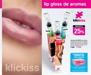 39
Lip gloss KLICKISS con aroma.
Suave bálsamo que ayuda a proteger y
embellecer los labios con un acabado
brillante. Dermatológicamente probado.
Libre de parabenos. Aromas libres de
alérgenos. Contenido: 6 ml
€ 5,95 € 4,50
lip gloss de aromas
menta
lima
fresa
DESCUENTO
25%
83042-8
83041-2
83040-7
Por la compra de cada 30 € P.V.P.
en productos de las páginas
2 a 17 y 31 a 50.
*GRATIS
Cesta plegable
(*) En caso de agotarse el regalo, será
sustituido por otro de igual valor.
38-39 KK CD 15 ESP.qxp 08/07/15 18:26 Página 2
 