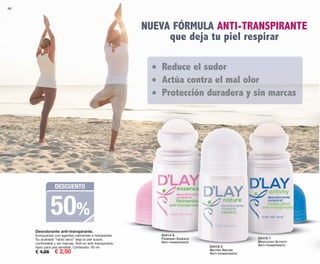 48
Desodorante anti-transpirante.
Enriquecido con agentes calmantes e hidratantes.
Su acabado “tacto seco” deja la piel suave,
confortable y sin marcas. Roll-on anti-transpirante.
Apto para piel sensible. Contenido: 50 ml
€ 4,95 € 2,50
NUEVA FÓRMULA ANTI-TRANSPIRANTE
que deja tu piel respirar
• Reduce el sudor
• Actúa contra el mal olor
• Protección duradera y sin marcas
83414-9
FEMENINO ESSENCE
ANTI-TRANSPIRANTE
83418-2
NEUTRO NATURE
ANTI-TRANSPIRANTE
83416-1
MASCULINO ACTIVITY
ANTI-TRANSPIRANTE
DESCUENTO
50%
OK-48-49 PEN C16.qxp_Maquetación 1 08/07/15 19:13 Página 1
 