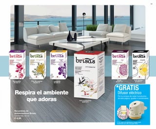 Respira el ambiente
que adoras
51
Recambios de
ambientadores Brisas.
Contenido: 25 ml
€ 4,50
Difusor eléctrico
Por la compra de cada 3 productos
de esta página, iguales o combinados.
*GRATIS
Musk
81251-9
Anti-mosquitos
80913-3
Lavanda
81255-2
Flor de azahar
81253-0
Sensuality
81252-4
Anti-stress
81254-5
(*) En caso de agotarse el regalo será
sustituido por otro de igual valor.
OK-50-51 PEN C16.qxp_Maquetación 1 08/07/15 19:10 Página 2
 