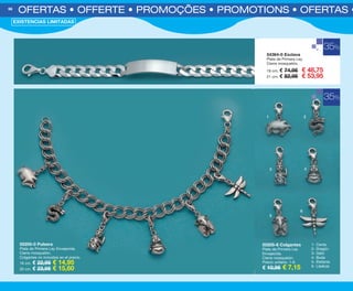 55200-0 Pulsera
Plata de Primera Ley Envejecida.
Cierre mosquetón.
Colgantes no incluidos en el precio.
18 cm. € 22,95 € 14,95
20 cm. € 23,95 € 15,60
55205-8 Colgantes
Plata de Primera Ley
Envejecida.
Cierre mosquetón.
Precio unitario. 1-6.
€ 10,95 € 7,15
1- Cerdo
2- Dragón
3- Gato
4- Buda
5- Elefante
6- Libélula
35%
OFERTAS • OFFERTE • PROMOÇÕES • PROMOTIONS • OFERTAS • O66
EXISTENCIAS LIMITADAS
35%
54364-0 Esclava
Plata de Primera Ley.
Cierre mosquetón.
19 cm. € 74,95 € 48,75
21 cm. € 82,95 € 53,95
1 2
3 4
5
6
OK-66-67 OFERTAS BISUT PEN C16 1.qxp_Maquetación 1 09/07/15 09:08 Página 1
 