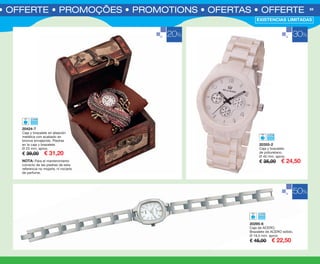 S • OFFERTE • PROMOÇÕES • PROMOTIONS • OFERTAS • OFFERTE 69
20424-7
Caja y brazalete en aleación
metálica con acabado en
bronce envejecido. Piedras
en la caja y brazalete.
Ø 23 mm. aprox.
€ 39,00 € 31,20
NOTA: Para el mantenimiento
correcto de las piedras de esta
referencia no mojarla, ni rociarla
de perfume.
20295-6
Caja de ACERO.
Brazalete de ACERO sólido.
Ø 19,5 mm. aprox.
€ 45,00 € 22,50
20355-2
Caja y brazalete
de poliuretano.
Ø 40 mm. aprox.
€ 35,00 € 24,50
20% 30%
50%
EXISTENCIAS LIMITADAS
OK-68-69 OF RELOJES PEN C16.qxp_Maquetación 1 09/07/15 09:07 Página 2
 