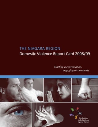 The Niagara Region
Domestic Violence Report Card 2008/09
Starting a conversation, 			
	 engaging a community
The Coalition
to End Violence
Against Women
 
