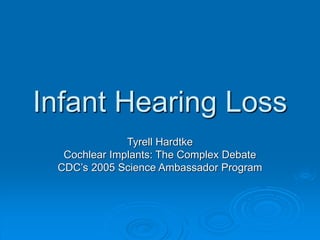 Infant Hearing Loss
Tyrell Hardtke
Cochlear Implants: The Complex Debate
CDC’s 2005 Science Ambassador Program
 