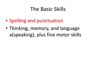 The Basic Skills
• Spelling and punctuation
• Thinking, memory, and language
a(speaking), plus fine motor skills
 