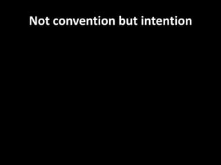 Not convention but intention
 