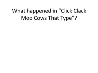 What happened in “Click Clack
Moo Cows That Type”?
 