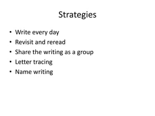 Strategies
• Write every day
• Revisit and reread
• Share the writing as a group
• Letter tracing
• Name writing
 