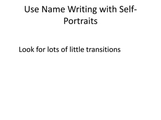 Use Name Writing with Self-
Portraits
Look for lots of little transitions
 