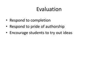 Evaluation
• Respond to completion
• Respond to pride of authorship
• Encourage students to try out ideas
 