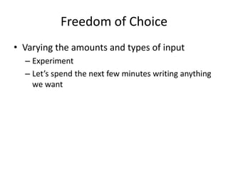 Freedom of Choice
• Varying the amounts and types of input
– Experiment
– Let’s spend the next few minutes writing anything
we want
 
