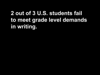 2 out of 3 U.S. students fail
to meet grade level demands
in writing.
 