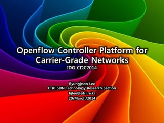 Byungjoon Lee
ETRI SDN Technology Research Section
bjlee@etri.re.kr
20/March/2014
 