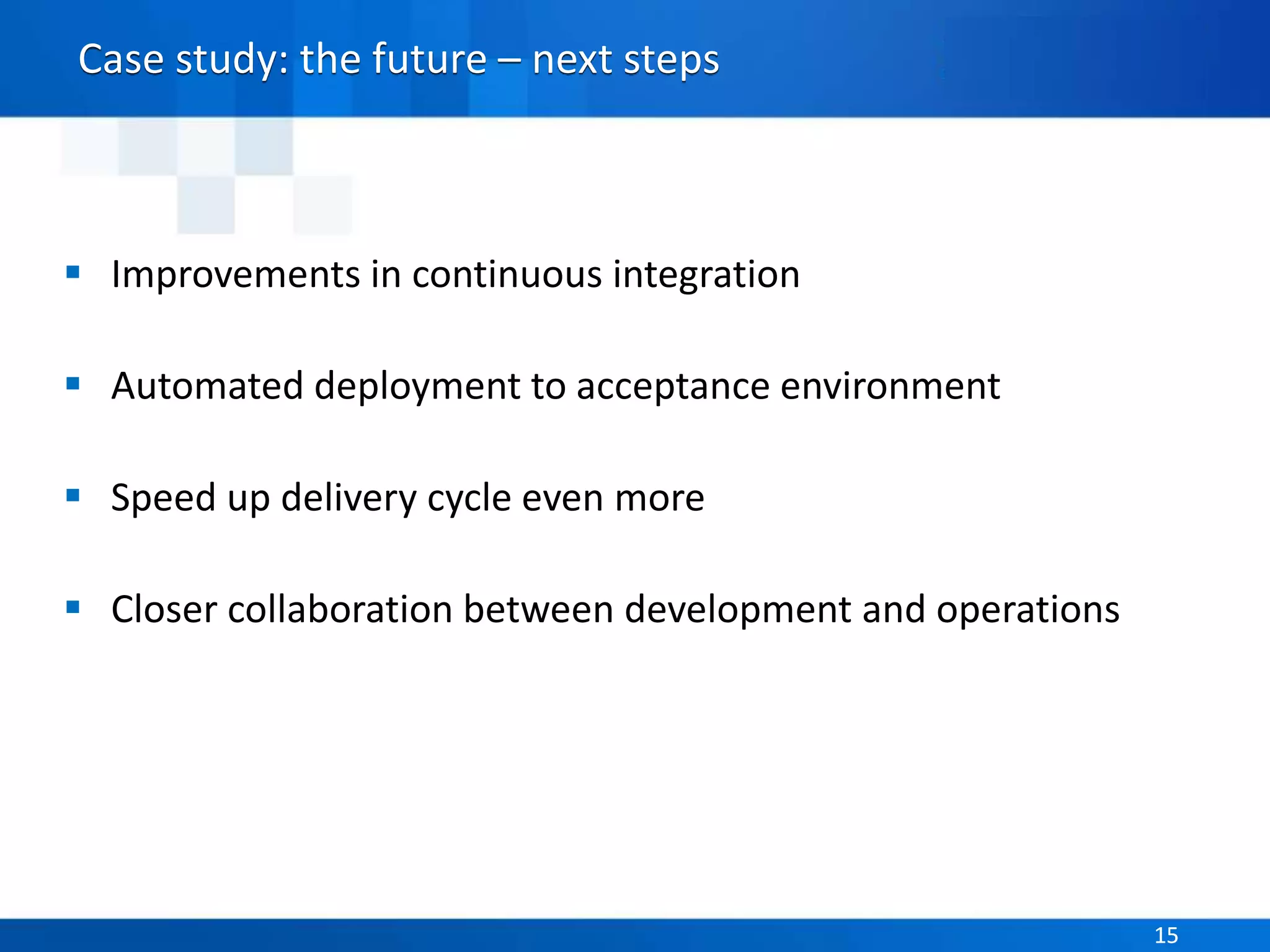 Parasoft Proprietary and Confidential 15Parasoft Proprietary and Confidential 15
Case study: the future – next steps
 Improvements in continuous integration
 Automated deployment to acceptance environment
 Speed up delivery cycle even more
 Closer collaboration between development and operations
 