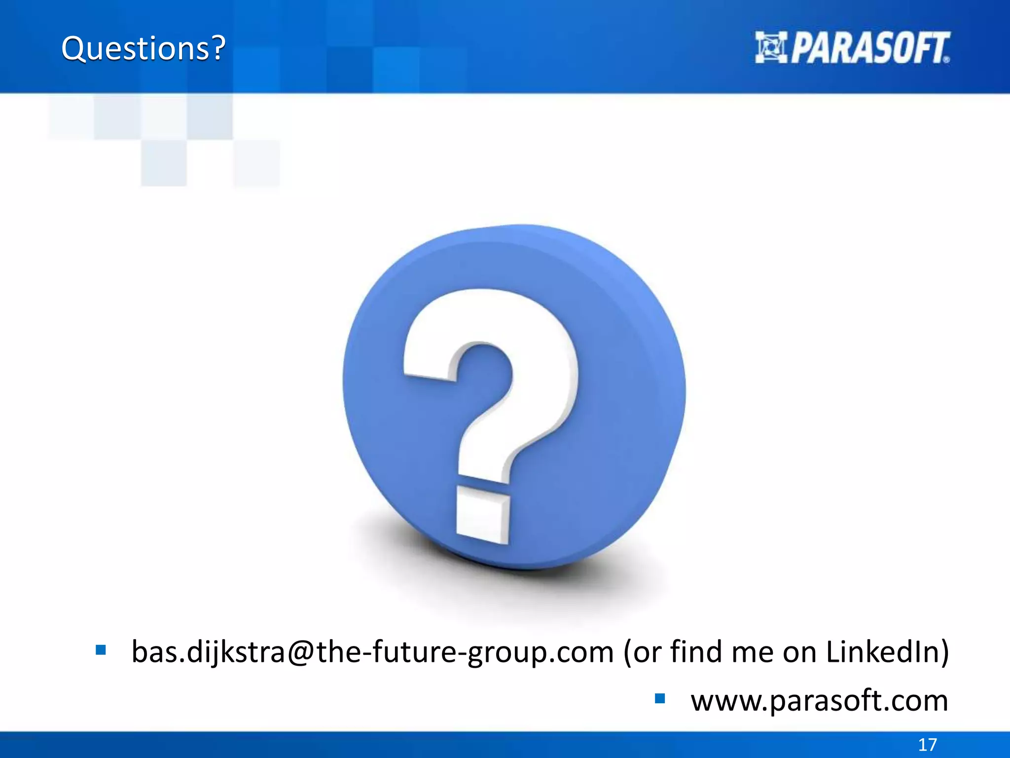 Parasoft Proprietary and Confidential 17Parasoft Proprietary and Confidential 17
Questions?
 bas.dijkstra@the-future-group.com (or find me on LinkedIn)
 www.parasoft.com
 