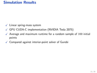 Simulation Results
Linear spring-mass system
GPU CUDA-C implementation (NVIDIA Tesla 2075)
Average and maximum runtime for a random sample of 100 initial
points
Compared against interior-point solver of Gurobi
21 / 28
 