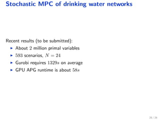 Stochastic MPC of drinking water networks
Recent results (to be submitted):
About 2 million primal variables
593 scenarios, N = 24
Gurobi requires 1329s on average
GPU APG runtime is about 58s
28 / 28
 