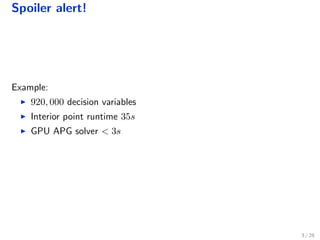 Spoiler alert!
Example:
920, 000 decision variables
Interior point runtime 35s
GPU APG solver < 3s
3 / 28
 