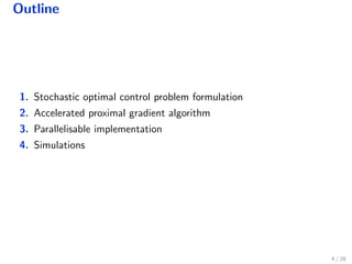 Outline
1. Stochastic optimal control problem formulation
2. Accelerated proximal gradient algorithm
3. Parallelisable implementation
4. Simulations
4 / 28
 