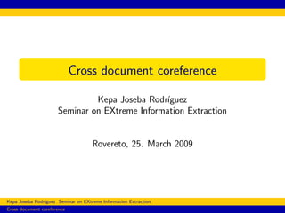Cross document coreference

                               Kepa Joseba Rodr´ıguez
                      Seminar on EXtreme Information Extraction


                                     Rovereto, 25. March 2009




Kepa Joseba Rodr´
                ıguez Seminar on EXtreme Information Extraction
Cross document coreference
 