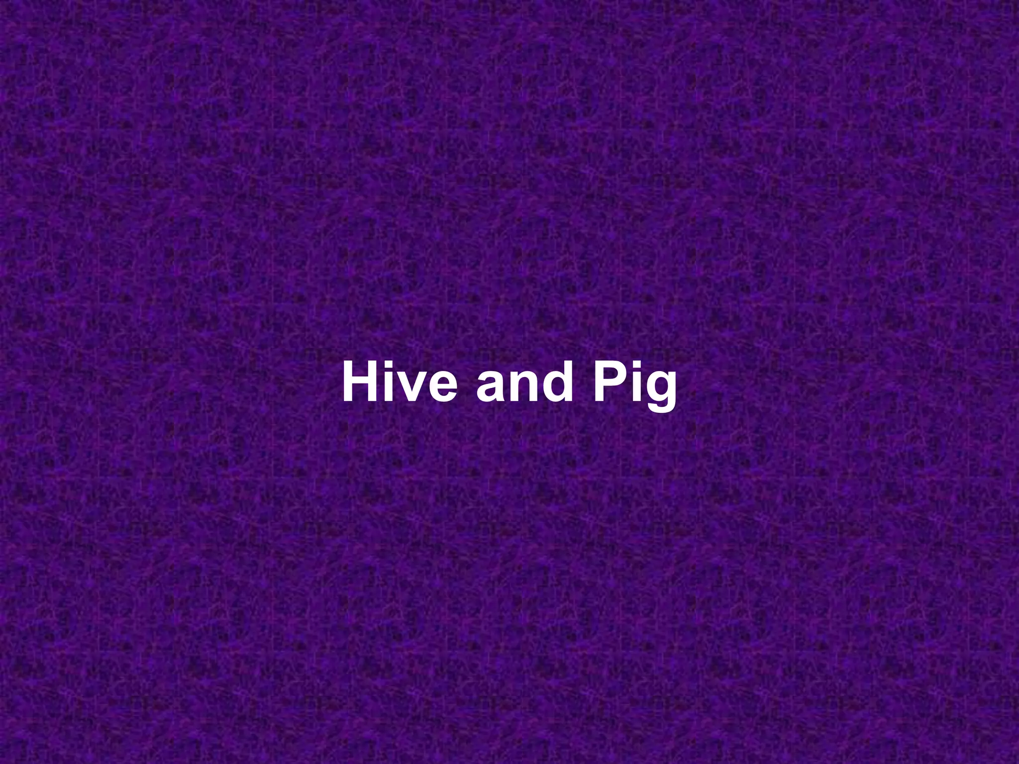 Hive and Pig
 