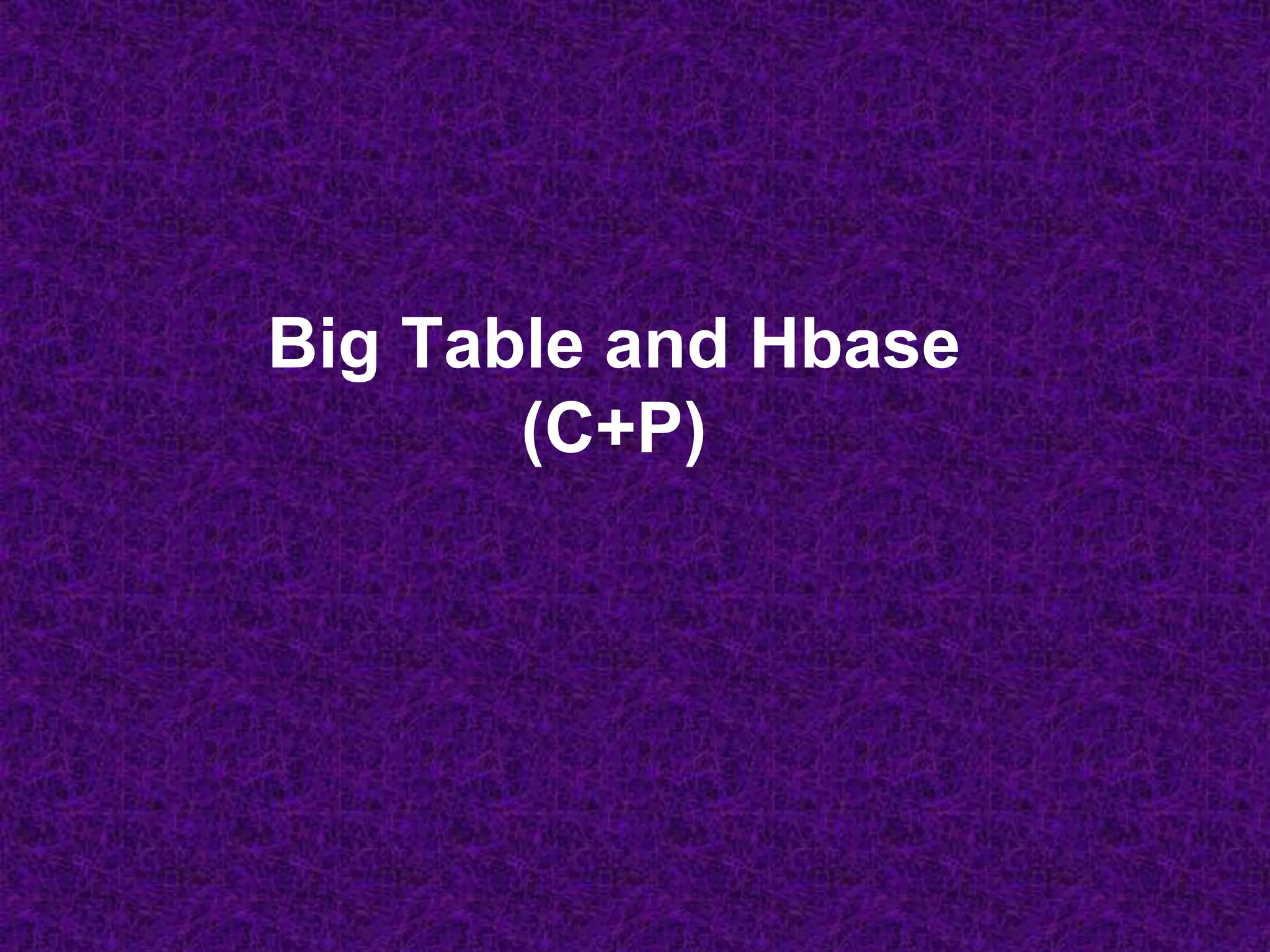 Big Table and Hbase
(C+P)
 