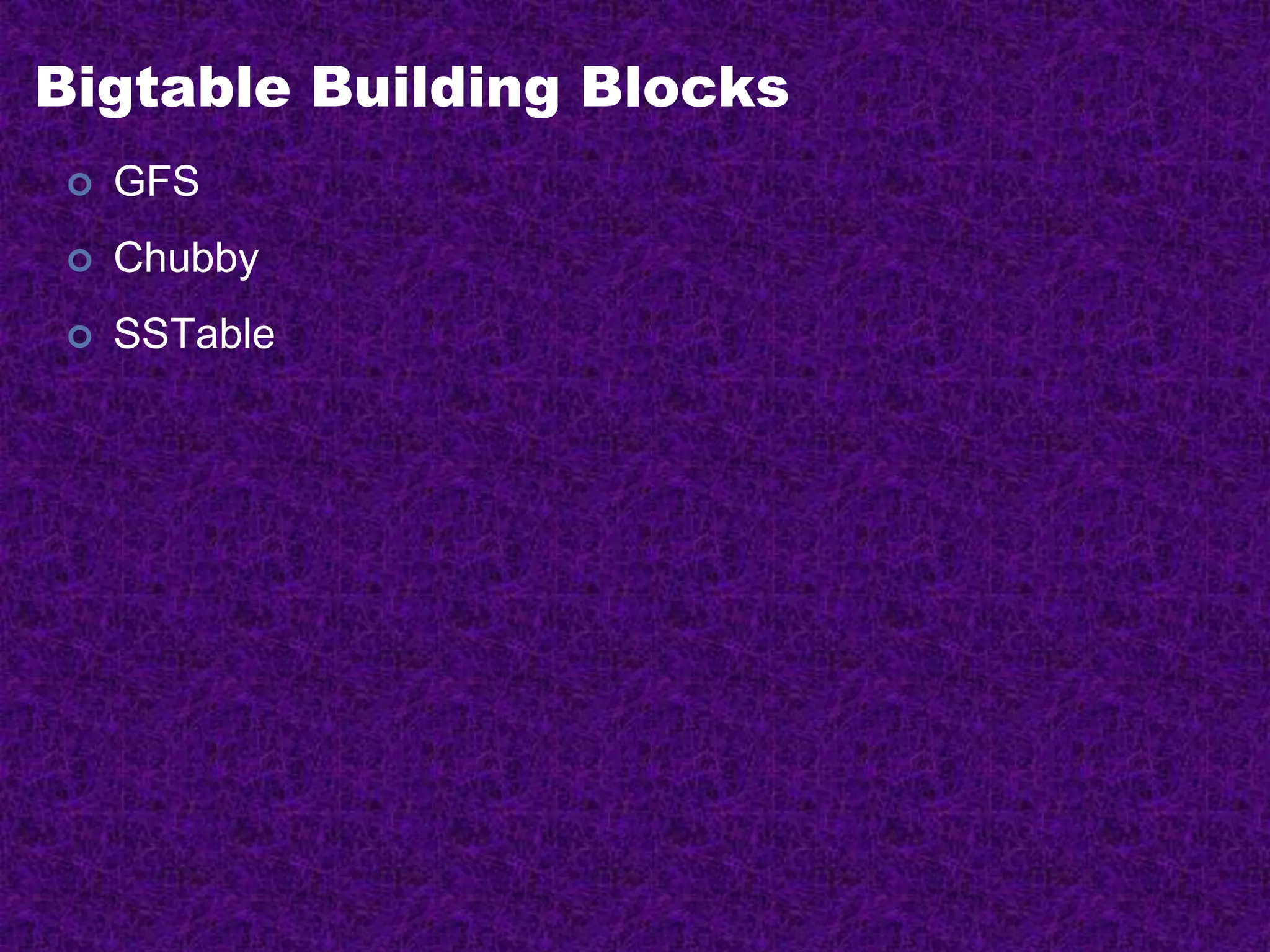 Bigtable Building Blocks
 GFS
 Chubby
 SSTable
 