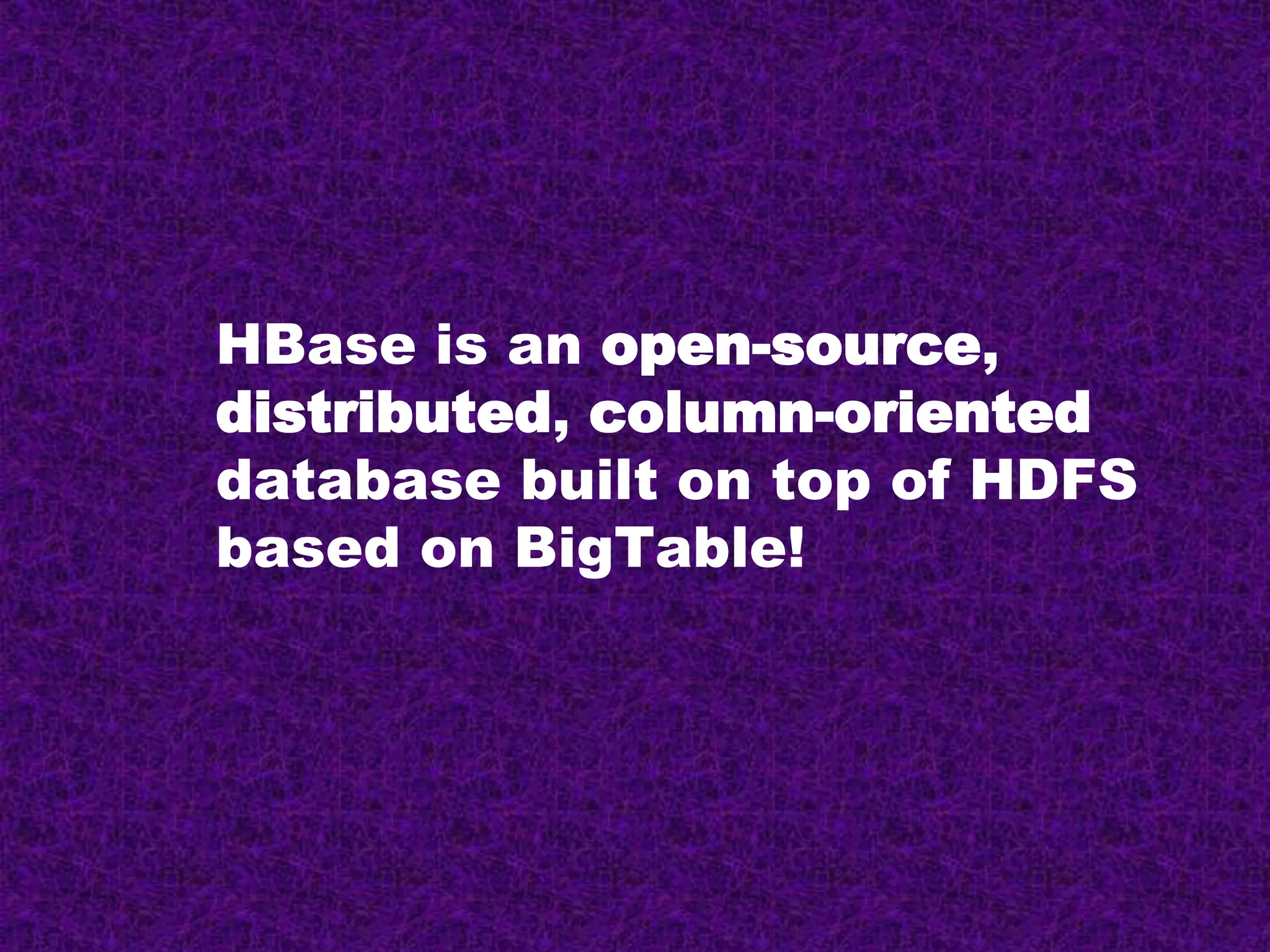 HBase is an open-source,
distributed, column-oriented
database built on top of HDFS
based on BigTable!
 