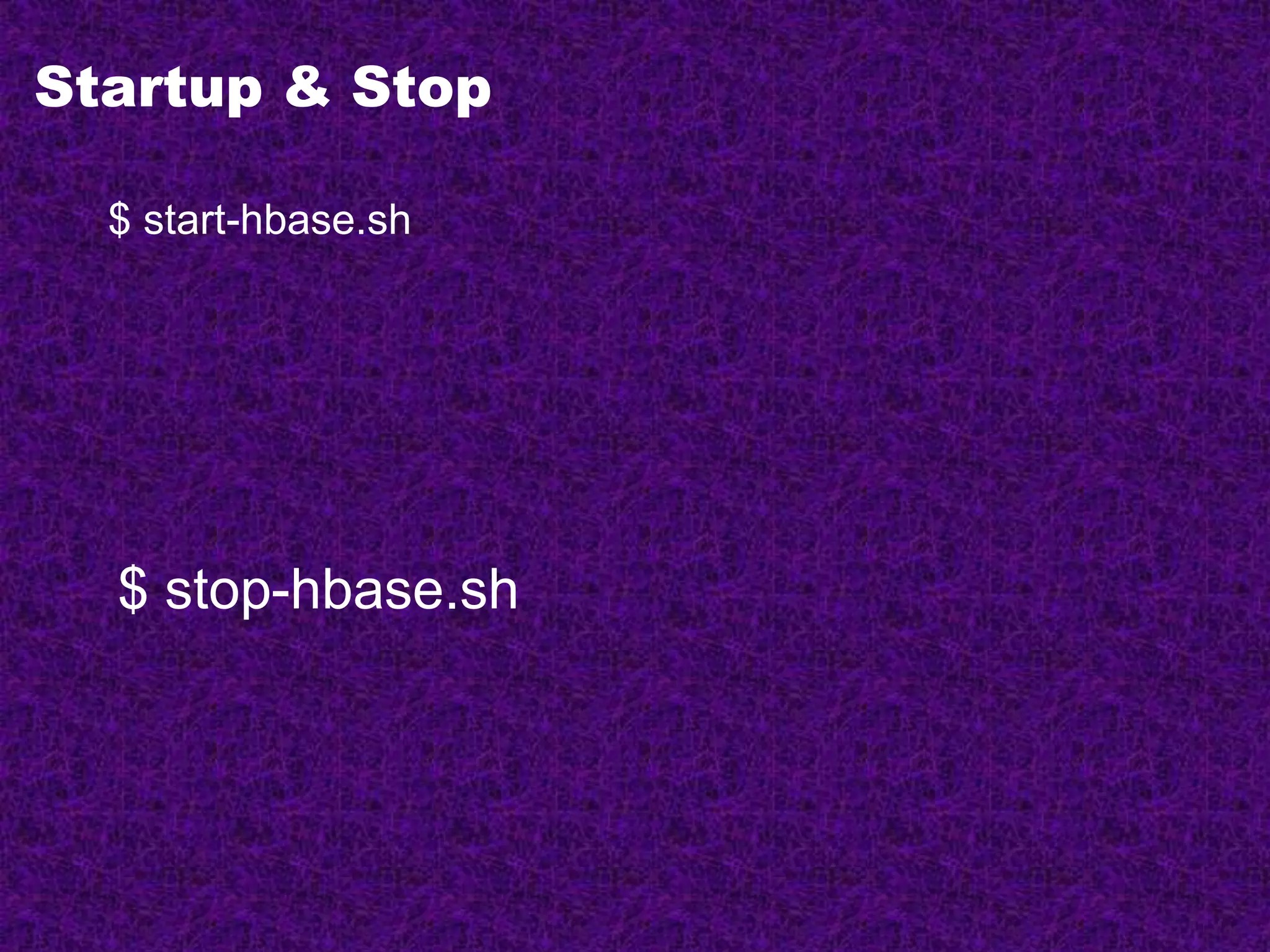 Startup & Stop
$ start-hbase.sh
$ stop-hbase.sh
 